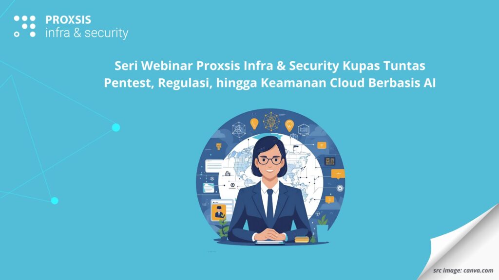 Seri Webinar Proxsis Infra & Security Kupas Tuntas Pentest, Regulasi, hingga Keamanan Cloud Berbasis AI