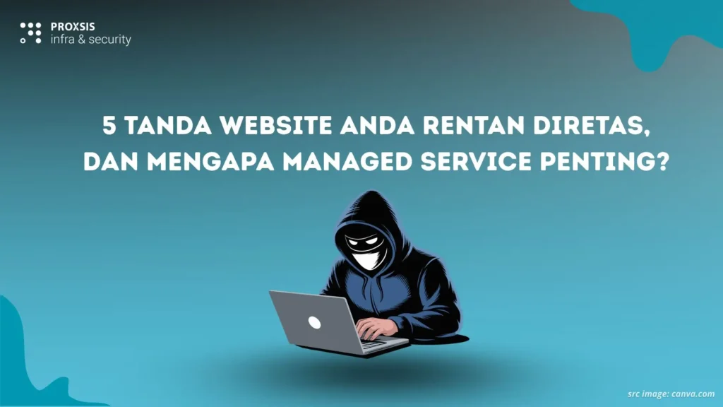 5 Tanda Website Anda Rentan Diretas, dan Mengapa Managed Service Penting?